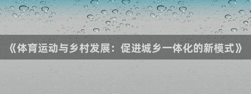 必一运动官网：《体育运动与乡村发展：促进城乡一体化的新模式》
