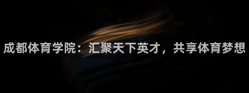 必一运动体育官网入口：成都体育学院：汇聚天下英才，共享体育梦想