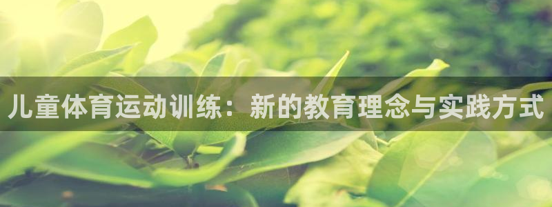 必一运动体育：儿童体育运动训练：新的教育理念与实践方式