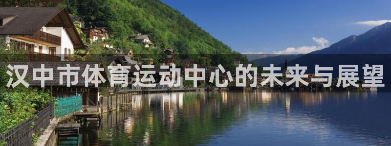 必一运动体育：汉中市体育运动中心的未来与展望