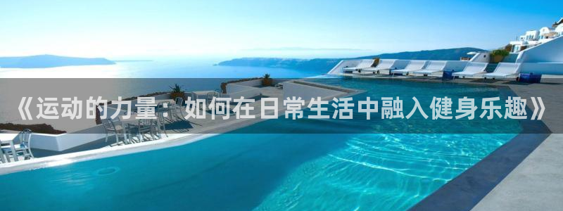 b体育必一运动官网：《运动的力量：如何在日常生活中融入健身乐趣》