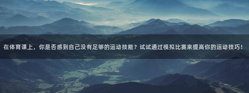 必一运动官网：在体育课上，你是否感到自己没有足够的运动技能？试试通过模拟比赛来提高你的运动技巧！
